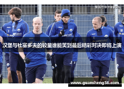 汉堡与杜塞多夫的较量谁能笑到最后精彩对决即将上演